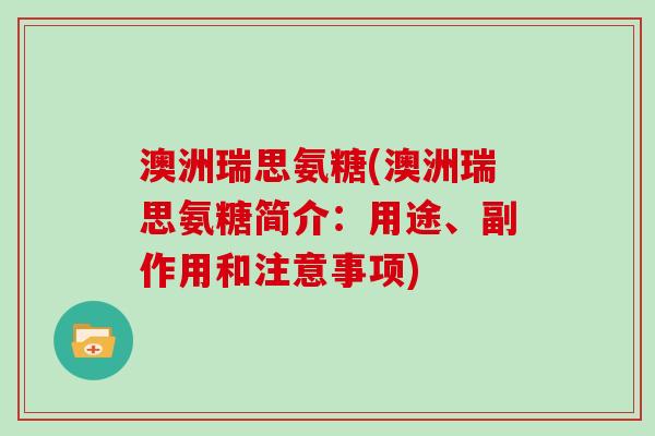 澳洲瑞思氨糖(澳洲瑞思氨糖简介:用途、副作用和注意事项) 澳洲瑞思氨糖(澳洲瑞思氨糖简介:用途、副作用和注意事项)
