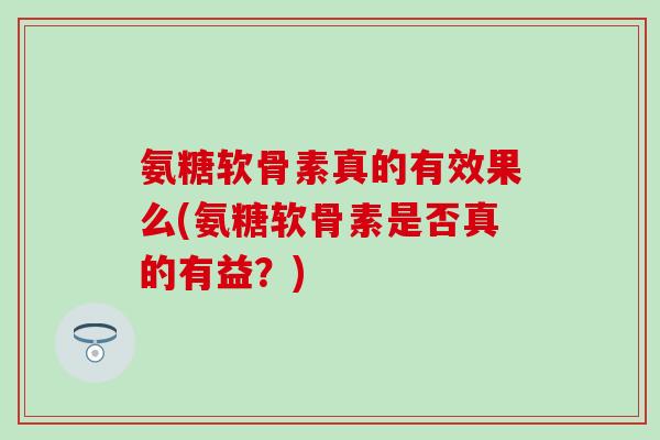 氨糖软骨素真的有效果么(氨糖软骨素是否真的有益？)