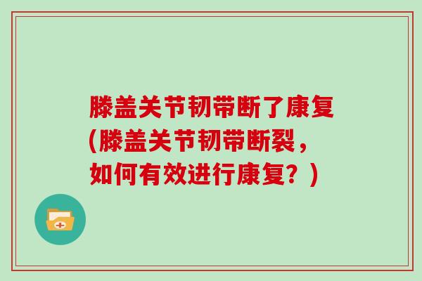 滕盖关节韧带断了康复(滕盖关节韧带断裂,如何有效进行康复?) 滕盖关节韧带断了康复(滕盖关节韧带断裂,如何有效进行康复?)