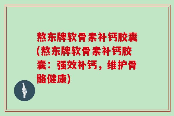 熬东牌软骨素补钙胶囊(熬东牌软骨素补钙胶囊:强效补钙,维护骨骼健康) 熬东牌软骨素补钙胶囊(熬东牌软骨素补钙胶囊:强效补钙,维护骨骼健康)