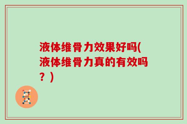 液体维骨力效果好吗(液体维骨力真的有效吗？)