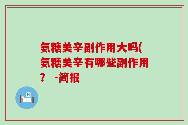 氨糖美辛副作用大吗(氨糖美辛有哪些副作用？ -简报