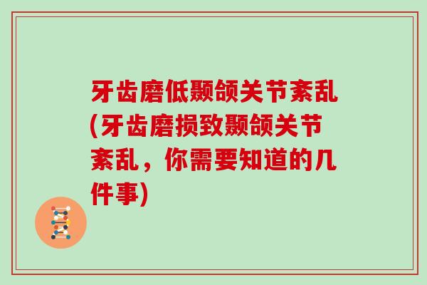 牙齿磨低颞颌关节紊乱(牙齿磨损致颞颌关节紊乱，你需要知道的几件事)