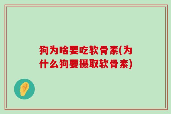 狗为啥要吃软骨素(为什么狗要摄取软骨素) 狗为啥要吃软骨素(为什么狗要摄取软骨素)