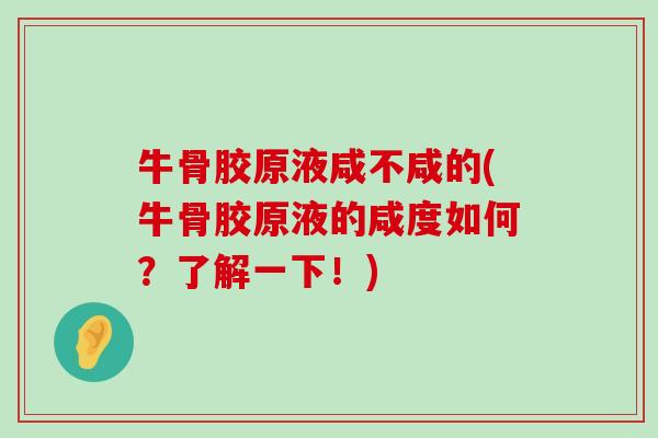 牛骨胶原液咸不咸的(牛骨胶原液的咸度如何?了解一下!) 牛骨胶原液咸不咸的(牛骨胶原液的咸度如何?了解一下!)