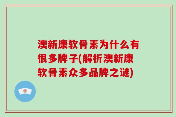 澳新康软骨素为什么有很多牌子(解析澳新康软骨素众多品牌之谜)