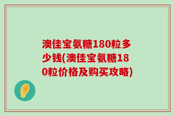 澳佳宝氨糖180粒多少钱(澳佳宝氨糖180粒价格及购买攻略)