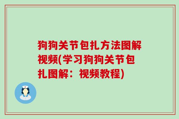 狗狗关节包扎方法图解视频(学习狗狗关节包扎图解:视频教程) 狗狗关节包扎方法图解视频(学习狗狗关节包扎图解:视频教程)