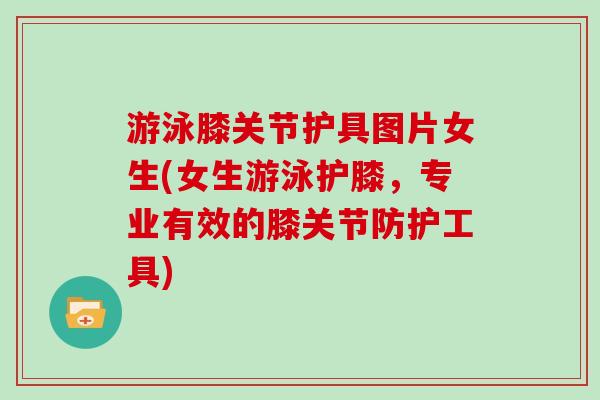 游泳膝关节护具图片女生(女生游泳护膝，专业有效的膝关节防护工具)