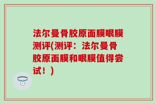 法尔曼骨胶原面膜眼膜测评(测评:法尔曼骨胶原面膜和眼膜值得尝试!) 法尔曼骨胶原面膜眼膜测评(测评:法尔曼骨胶原面膜和眼膜值得尝试!)