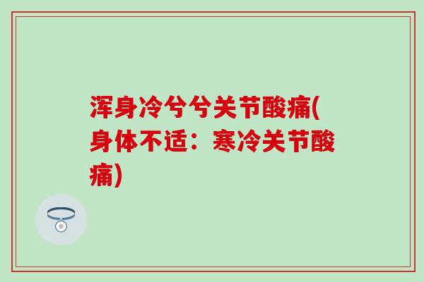 浑身冷兮兮关节酸痛(身体不适:寒冷关节酸痛) 浑身冷兮兮关节酸痛(身体不适:寒冷关节酸痛)