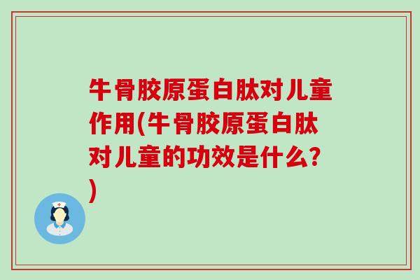 牛骨胶原蛋白肽对儿童作用(牛骨胶原蛋白肽对儿童的功效是什么?) 牛骨胶原蛋白肽对儿童作用(牛骨胶原蛋白肽对儿童的功效是什么?)