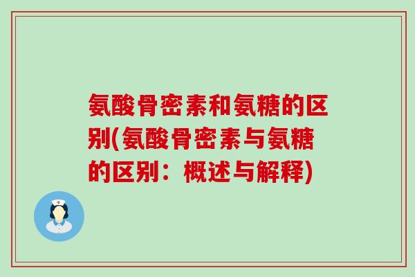 氨酸骨密素和氨糖的区别(氨酸骨密素与氨糖的区别:概述与解释) 氨酸骨密素和氨糖的区别(氨酸骨密素与氨糖的区别:概述与解释)