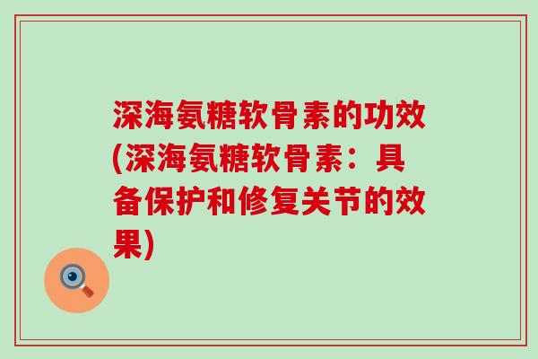 深海氨糖软骨素的功效(深海氨糖软骨素：具备保护和修复关节的效果)