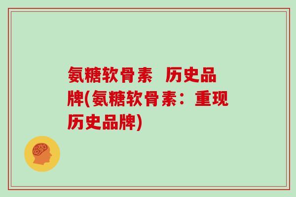 氨糖软骨素  历史品牌(氨糖软骨素：重现历史品牌)