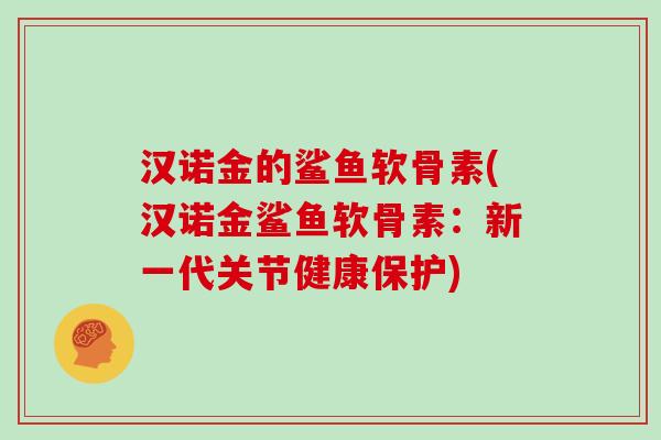 汉诺金的鲨鱼软骨素(汉诺金鲨鱼软骨素：新一代关节健康保护)