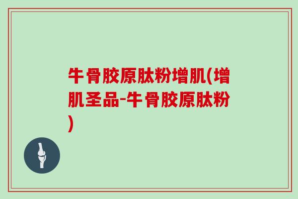 牛骨胶原肽粉增肌(增肌圣品-牛骨胶原肽粉) 牛骨胶原肽粉增肌(增肌圣品-牛骨胶原肽粉)