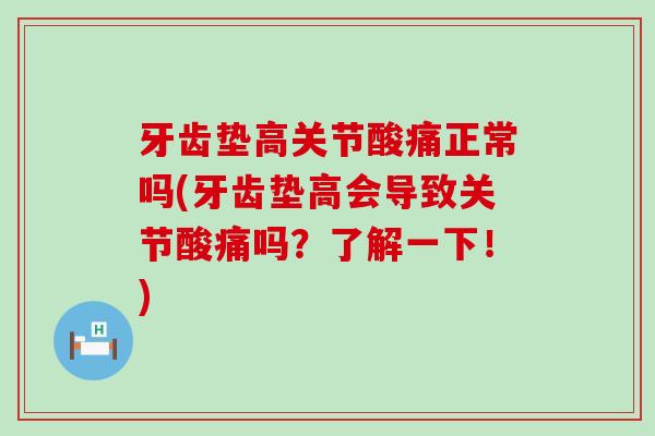 牙齿垫高关节酸痛正常吗(牙齿垫高会导致关节酸痛吗?了解一下!) 牙齿垫高关节酸痛正常吗(牙齿垫高会导致关节酸痛吗?了解一下!)