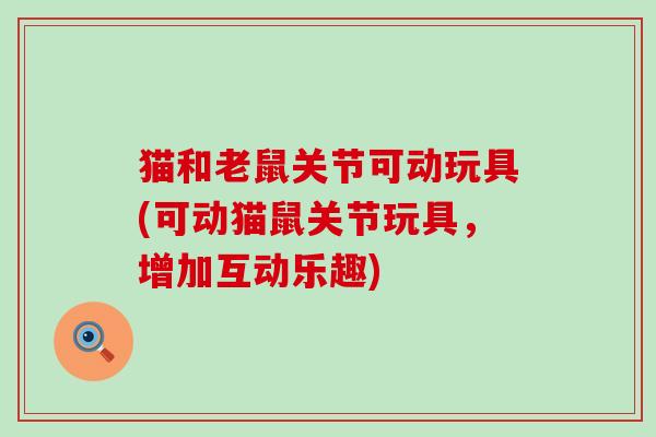 猫和老鼠关节可动玩具(可动猫鼠关节玩具，增加互动乐趣)