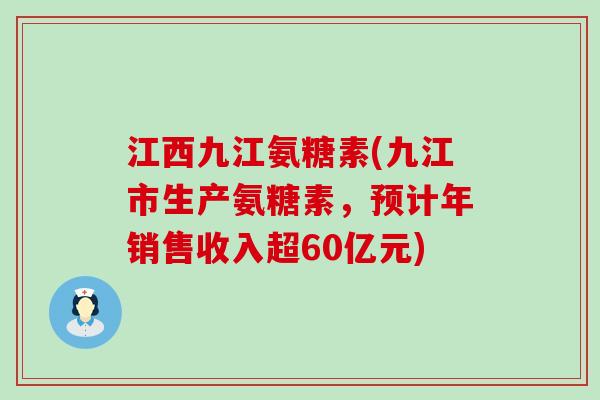 江西九江氨糖素(九江市生产氨糖素,预计年销售收入超60亿元) 江西九江氨糖素(九江市生产氨糖素,预计年销售收入超60亿元)