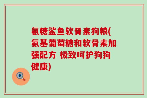 氨糖鲨鱼软骨素狗粮(氨基葡萄糖和软骨素加强配方 极致呵护狗狗健康) 氨糖鲨鱼软骨素狗粮(氨基葡萄糖和软骨素加强配方 极致呵护狗狗健康)