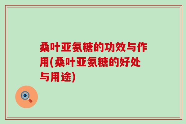 桑叶亚氨糖的功效与作用(桑叶亚氨糖的好处与用途) 桑叶亚氨糖的功效与作用(桑叶亚氨糖的好处与用途)