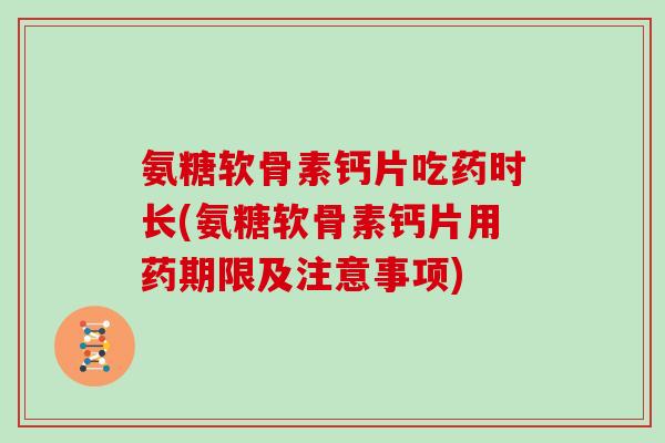 氨糖软骨素钙片吃药时长(氨糖软骨素钙片用药期限及注意事项) 氨糖软骨素钙片吃药时长(氨糖软骨素钙片用药期限及注意事项)