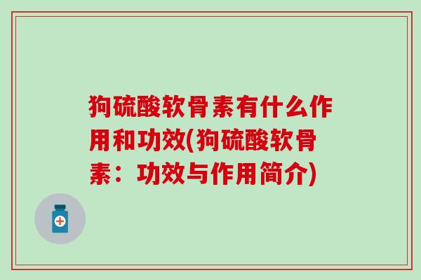 狗硫酸软骨素有什么作用和功效(狗硫酸软骨素:功效与作用简介) 狗硫酸软骨素有什么作用和功效(狗硫酸软骨素:功效与作用简介)
