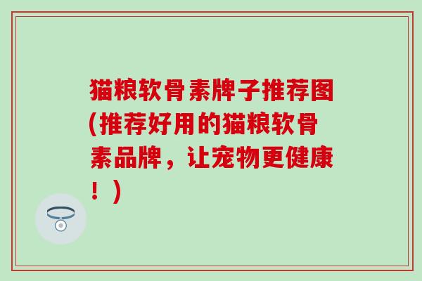 猫粮软骨素牌子推荐图(推荐好用的猫粮软骨素品牌,让宠物更健康!) 猫粮软骨素牌子推荐图(推荐好用的猫粮软骨素品牌,让宠物更健康!)