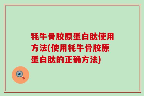 牦牛骨胶原蛋白肽使用方法(使用牦牛骨胶原蛋白肽的正确方法) 牦牛骨胶原蛋白肽使用方法(使用牦牛骨胶原蛋白肽的正确方法)