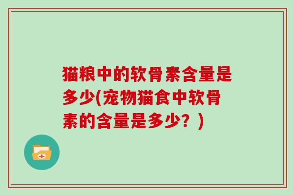 猫粮中的软骨素含量是多少(宠物猫食中软骨素的含量是多少？)
