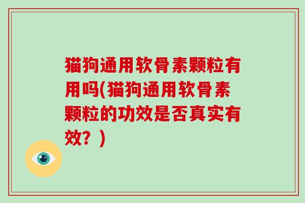 猫狗通用软骨素颗粒有用吗(猫狗通用软骨素颗粒的功效是否真实有效？)