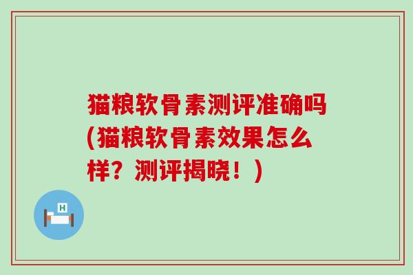 猫粮软骨素测评准确吗(猫粮软骨素效果怎么样？测评揭晓！)