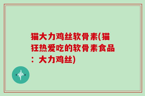 猫大力鸡丝软骨素(猫狂热爱吃的软骨素食品:大力鸡丝) 猫大力鸡丝软骨素(猫狂热爱吃的软骨素食品:大力鸡丝)