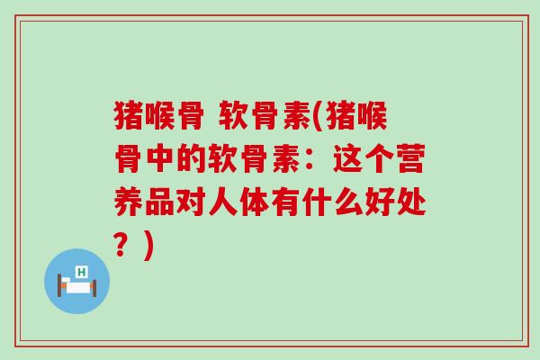 猪喉骨 软骨素(猪喉骨中的软骨素：这个营养品对人体有什么好处？)