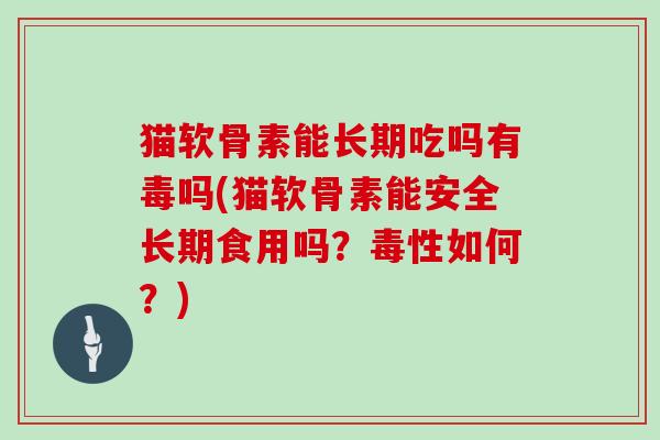 猫软骨素能长期吃吗有毒吗(猫软骨素能安全长期食用吗?毒性如何?) 猫软骨素能长期吃吗有毒吗(猫软骨素能安全长期食用吗?毒性如何?)