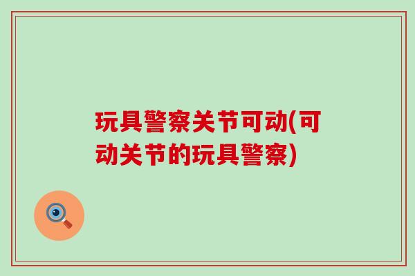玩具警察关节可动(可动关节的玩具警察)