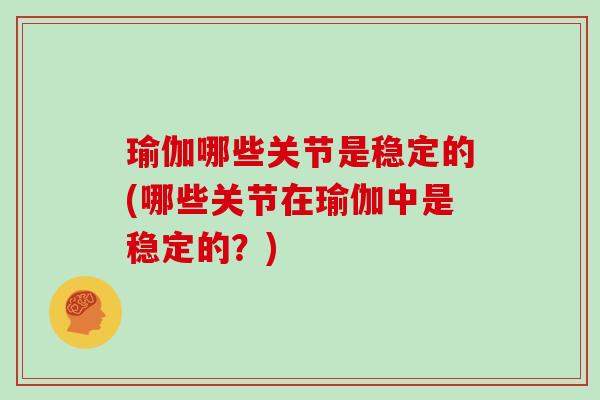 瑜伽哪些关节是稳定的(哪些关节在瑜伽中是稳定的?) 瑜伽哪些关节是稳定的(哪些关节在瑜伽中是稳定的?)