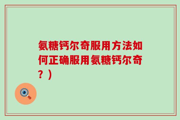 氨糖钙尔奇服用方法如何正确服用氨糖钙尔奇?) 氨糖钙尔奇服用方法如何正确服用氨糖钙尔奇?)