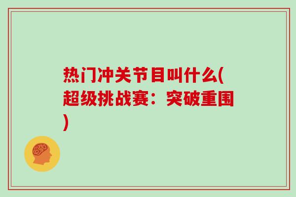 热门冲关节目叫什么(超级挑战赛:突破重围) 热门冲关节目叫什么(超级挑战赛:突破重围)