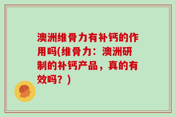 澳洲维骨力有补钙的作用吗(维骨力：澳洲研制的补钙产品，真的有效吗？)
