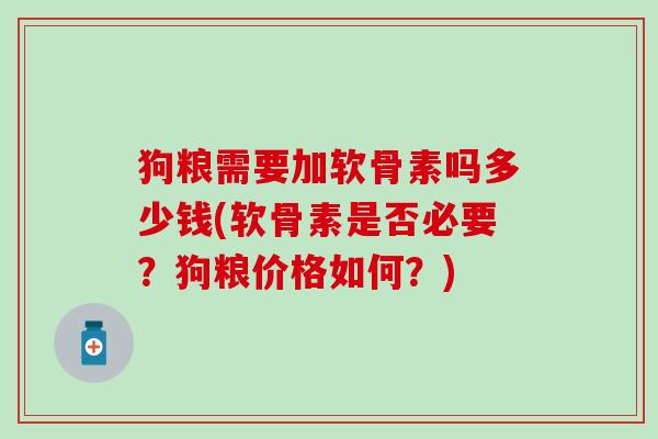 狗粮需要加软骨素吗多少钱(软骨素是否必要?狗粮价格如何?) 狗粮需要加软骨素吗多少钱(软骨素是否必要?狗粮价格如何?)