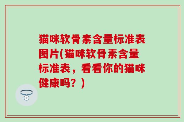 猫咪软骨素含量标准表图片(猫咪软骨素含量标准表，看看你的猫咪健康吗？)