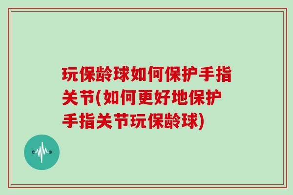 玩保龄球如何保护手指关节(如何更好地保护手指关节玩保龄球) 玩保龄球如何保护手指关节(如何更好地保护手指关节玩保龄球)