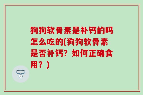 狗狗软骨素是补钙的吗怎么吃的(狗狗软骨素是否补钙?如何正确食用?) 狗狗软骨素是补钙的吗怎么吃的(狗狗软骨素是否补钙?如何正确食用?)