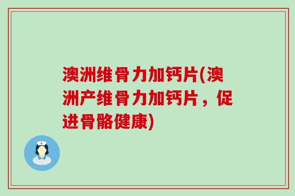 澳洲维骨力加钙片(澳洲产维骨力加钙片，促进骨骼健康)