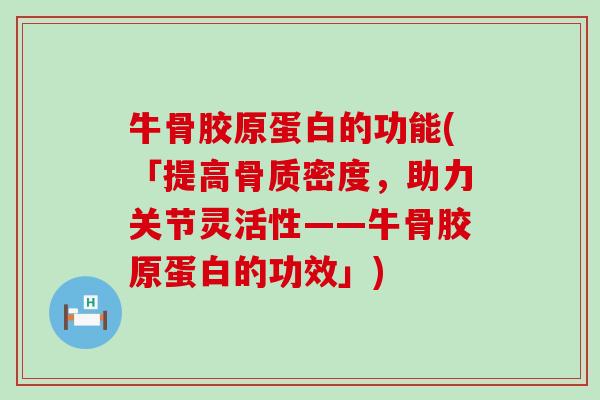 牛骨胶原蛋白的功能(「提高骨质密度，助力关节灵活性——牛骨胶原蛋白的功效」)