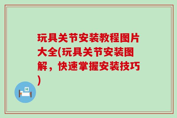 玩具关节安装教程图片大全(玩具关节安装图解,快速掌握安装技巧) 玩具关节安装教程图片大全(玩具关节安装图解,快速掌握安装技巧)
