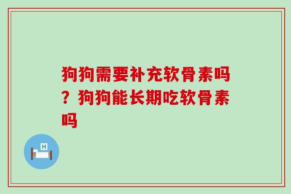 狗狗需要补充软骨素吗?狗狗能长期吃软骨素吗 狗狗需要补充软骨素吗?狗狗能长期吃软骨素吗