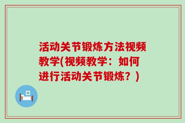 活动关节锻炼方法视频教学(视频教学:如何进行活动关节锻炼?) 活动关节锻炼方法视频教学(视频教学:如何进行活动关节锻炼?)